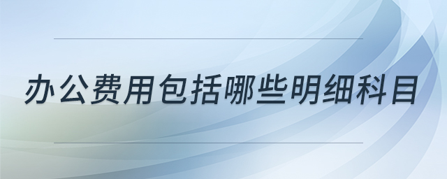 辦公費(fèi)用包括哪些明細(xì)科目