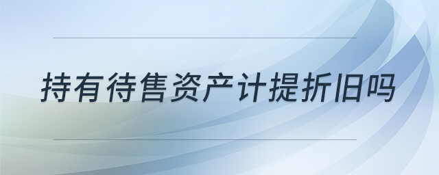 持有待售資產(chǎn)計提折舊嗎