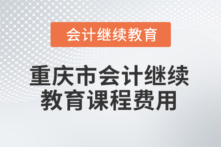 2025年重慶市會(huì)計(jì)繼續(xù)教育課程費(fèi)用