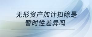 無形資產(chǎn)加計扣除是暫時性差異嗎