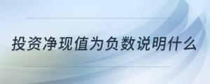 投資凈現(xiàn)值為負(fù)數(shù)說明什么