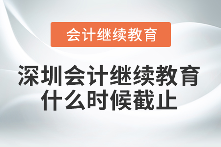 2025年深圳市會(huì)計(jì)繼續(xù)教育什么時(shí)候截止？