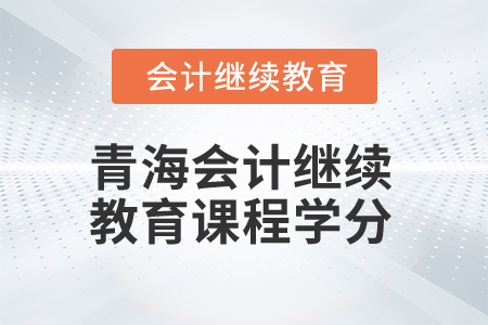 2025年青海會計人員繼續(xù)教育課程學(xué)分