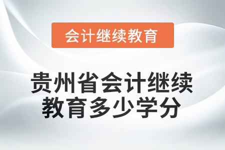 2025年度貴州省會計繼續(xù)教育需要多少學(xué)分
