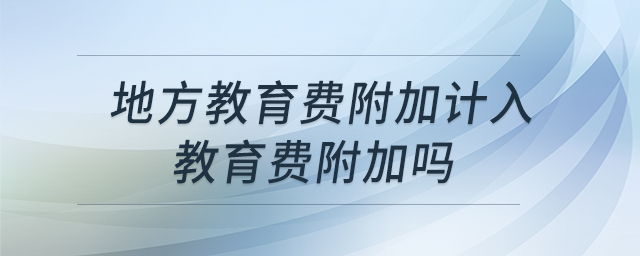 地方教育費(fèi)附加計(jì)入教育費(fèi)附加嗎
