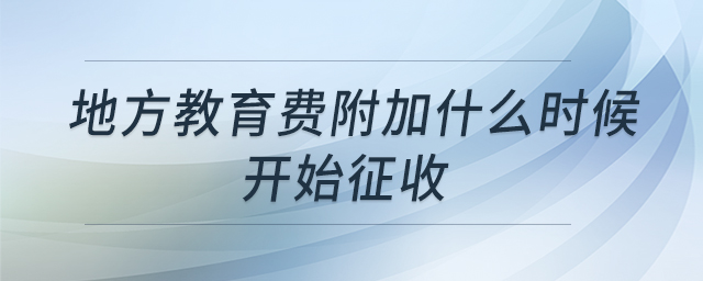 地方教育費(fèi)附加什么時(shí)候開始征收
