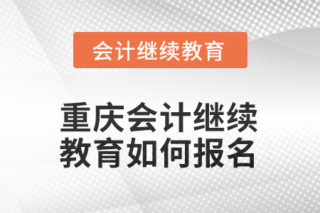 2025年重慶會計繼續(xù)教育如何報名？