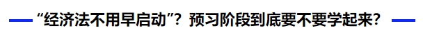 中級會計還信 “經(jīng)濟(jì)法不用早啟動”？預(yù)習(xí)階段到底要不要學(xué)起來？