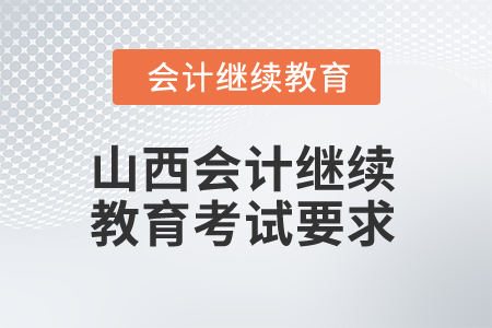 2025年山西會(huì)計(jì)繼續(xù)教育考試有哪些要求？