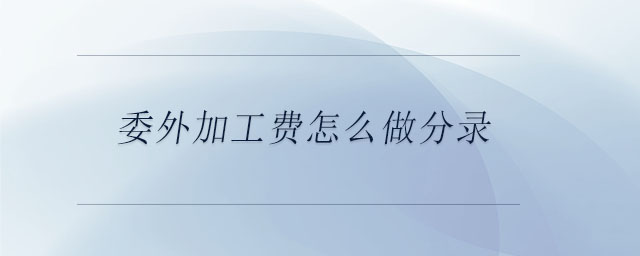 委外加工費(fèi)怎么做分錄