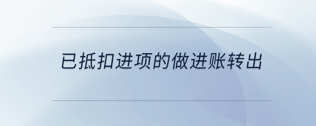 已抵扣進項的做進賬轉(zhuǎn)出