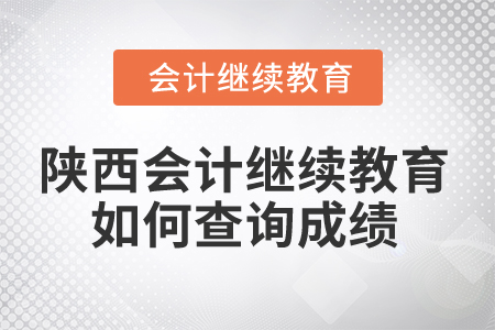2025年陜西省會計繼續(xù)教育如何查詢成績？