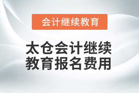2025年太倉會計(jì)繼續(xù)教育報(bào)名費(fèi)用
