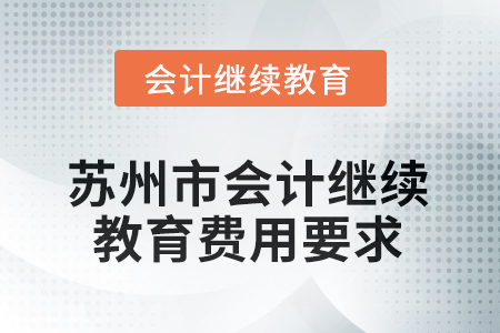 2025年蘇州市會(huì)計(jì)人員繼續(xù)教育費(fèi)用要求