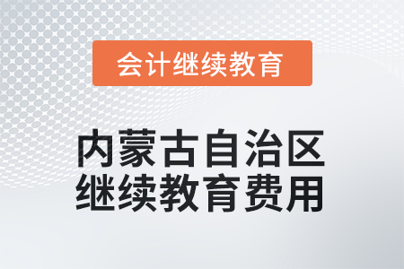 2025年內(nèi)蒙古自治區(qū)會(huì)計(jì)繼續(xù)教育費(fèi)用要求