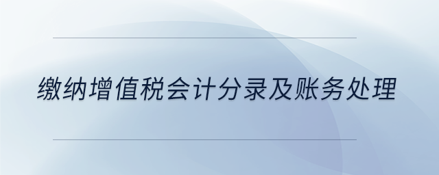 繳納增值稅會(huì)計(jì)分錄及賬務(wù)處理