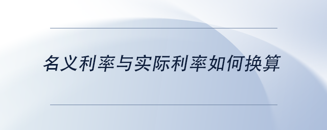 中級(jí)會(huì)計(jì)名義利率與實(shí)際利率如何換算
