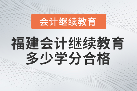 2025年福建會計繼續(xù)教育多少學(xué)分合格？