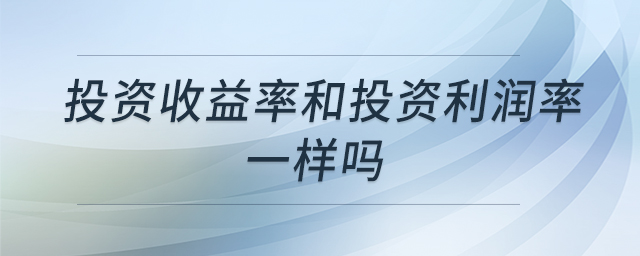 投資收益率和投資利潤(rùn)率一樣嗎