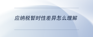 應(yīng)納稅暫時(shí)性差異怎么理解