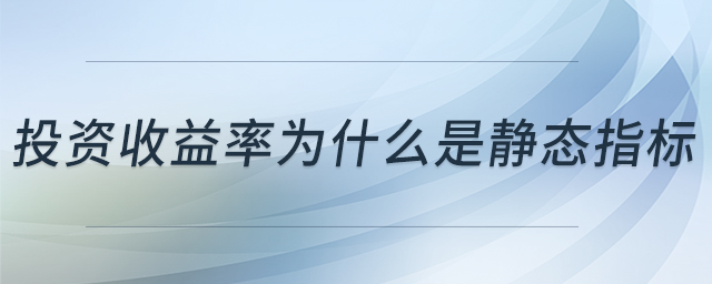 投資收益率為什么是靜態(tài)指標