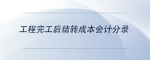 工程完工后結(jié)轉(zhuǎn)成本會(huì)計(jì)分錄