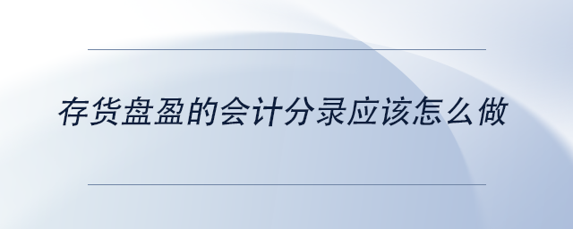 中級會計(jì)存貨盤盈的會計(jì)分錄應(yīng)該怎么做
