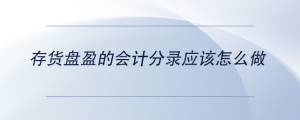 存貨盤盈的會(huì)計(jì)分錄應(yīng)該怎么做