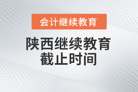 2025年陜西會計繼續(xù)教育截止時間