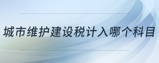 城市維護(hù)建設(shè)稅計入哪個科目