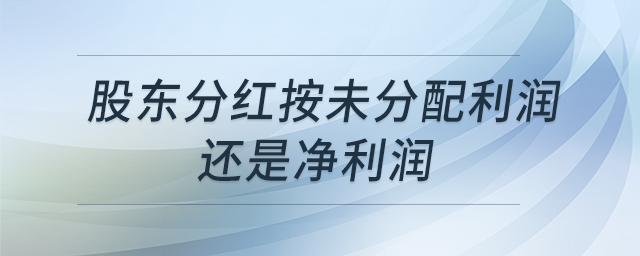 股東分紅按未分配利潤(rùn)還是凈利潤(rùn)