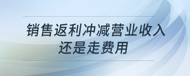 銷售返利沖減營業(yè)收入還是走費用
