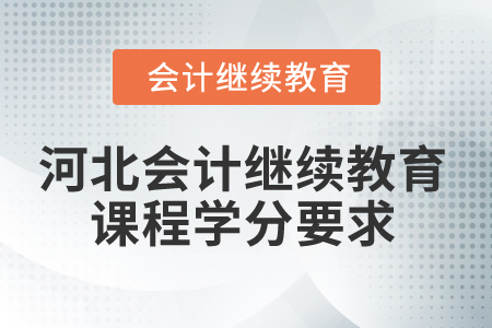 2025年河北省會計人員繼續(xù)教育課程學(xué)分要求