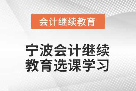 2025年寧波會計人員繼續(xù)教育如何選課學習？