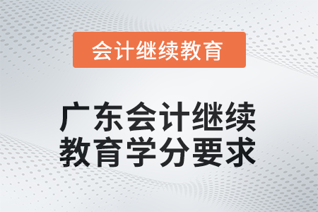 2025年廣東會計人員繼續(xù)教育學分要求