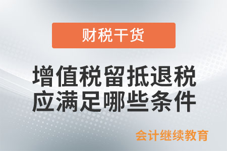 適用增值稅留抵退稅政策的納稅人應(yīng)滿足哪些條件？