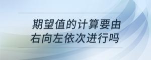 期望值的計(jì)算要由右向左依次進(jìn)行嗎