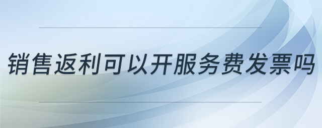 銷售返利可以開服務費發(fā)票嗎