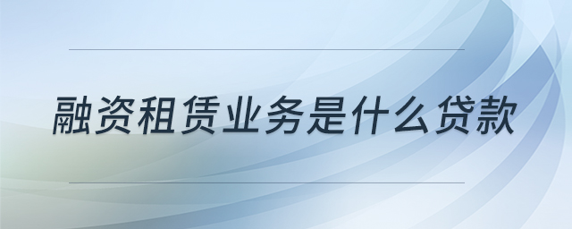融資租賃業(yè)務是什么貸款