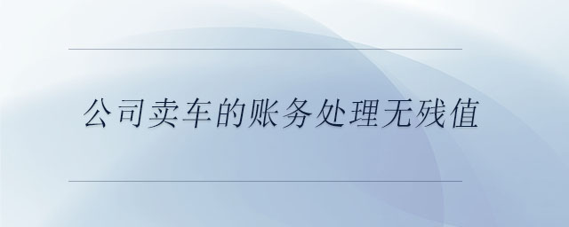 公司賣車的賬務(wù)處理無殘值
