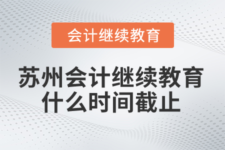 2025年蘇州會計繼續(xù)教育什么時間截止？