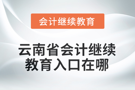 2025年云南省會(huì)計(jì)繼續(xù)教育入口在哪？