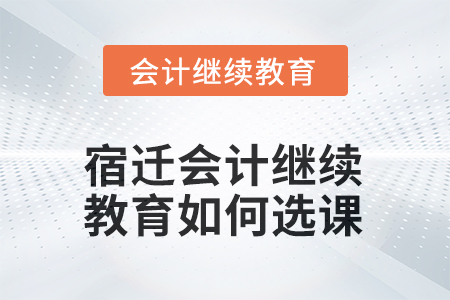 2025年宿遷會計(jì)繼續(xù)教育如何選課？