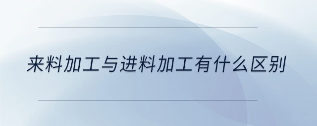 來(lái)料加工與進(jìn)料加工有什么區(qū)別