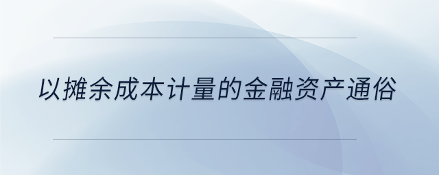以攤余成本計(jì)量的金融資產(chǎn)通俗