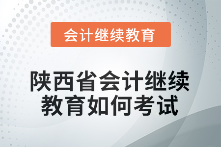 2025年陜西省會(huì)計(jì)繼續(xù)教育如何考試？