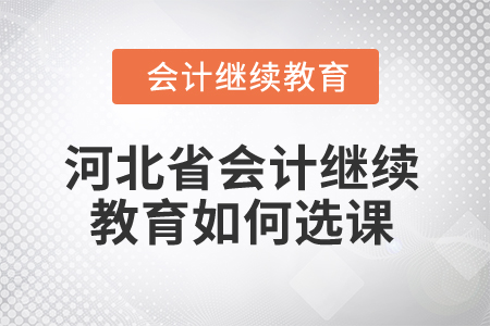 2025年河北省會計繼續(xù)教育如何選課？