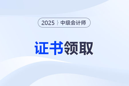 2025中級(jí)會(huì)計(jì)師證書領(lǐng)取方式？