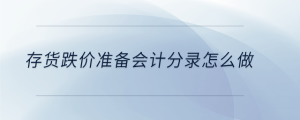 存貨跌價準(zhǔn)備會計分錄怎么做