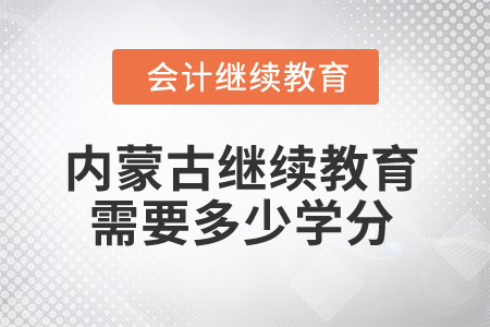 2025年內(nèi)蒙古會(huì)計(jì)人員繼續(xù)教育需要多少學(xué)分？